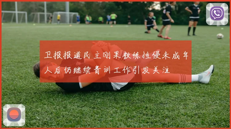 卫报报道民主刚果教练性侵未成年人后仍继续青训工作引发关注